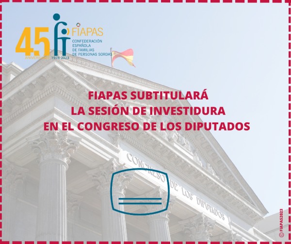 FIAPAS SUBTITULARÁ LAS SESIONES DE INVESTIDURA DEL CONGRESO DE LOS DIPUTADOS